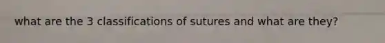 what are the 3 classifications of sutures and what are they?