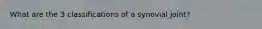 What are the 3 classifications of a synovial joint?