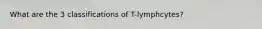 What are the 3 classifications of T-lymphcytes?