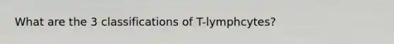 What are the 3 classifications of T-lymphcytes?