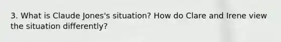 3. What is Claude Jones's situation? How do Clare and Irene view the situation differently?