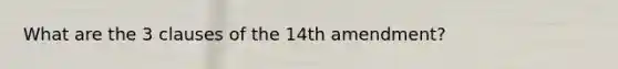 What are the 3 clauses of the 14th amendment?