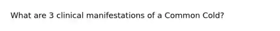 What are 3 clinical manifestations of a Common Cold?