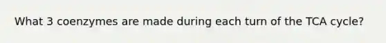 What 3 coenzymes are made during each turn of the TCA cycle?