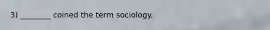 3) ________ coined the term sociology.