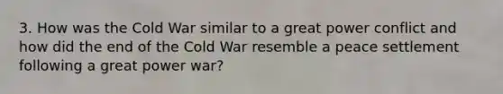 3. How was the Cold War similar to a great power conflict and how did the end of the Cold War resemble a peace settlement following a great power war?