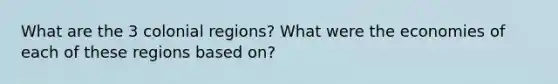 What are the 3 colonial regions? What were the economies of each of these regions based on?