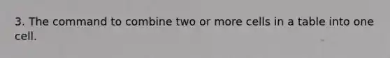 3. The command to combine two or more cells in a table into one cell.