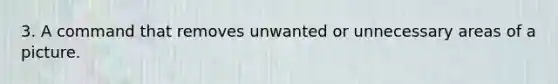 3. A command that removes unwanted or unnecessary areas of a picture.