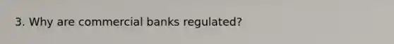 3. Why are commercial banks regulated?