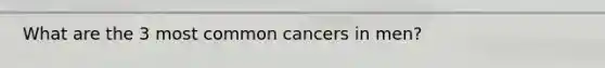 What are the 3 most common cancers in men?