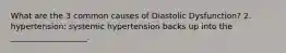 What are the 3 common causes of Diastolic Dysfunction? 2. hypertension: systemic hypertension backs up into the ___________________.