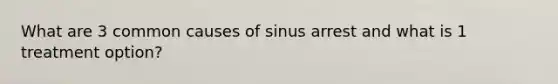 What are 3 common causes of sinus arrest and what is 1 treatment option?