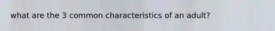 what are the 3 common characteristics of an adult?