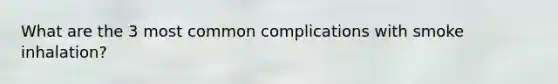 What are the 3 most common complications with smoke inhalation?