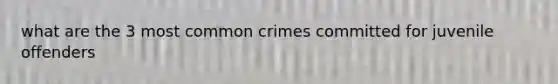 what are the 3 most common crimes committed for juvenile offenders