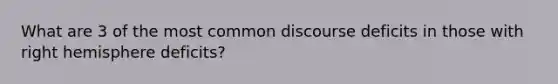 What are 3 of the most common discourse deficits in those with right hemisphere deficits?