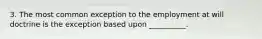 3. The most common exception to the employment at will doctrine is the exception based upon __________.