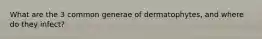What are the 3 common generae of dermatophytes, and where do they infect?
