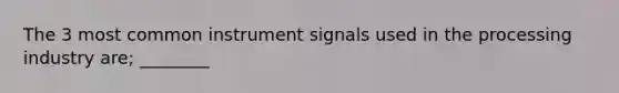 The 3 most common instrument signals used in the processing industry are; ________