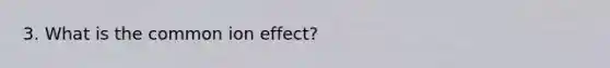 3. What is the common ion effect?