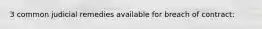 3 common judicial remedies available for breach of contract: