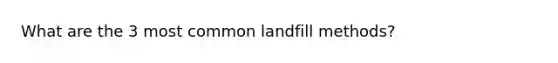 What are the 3 most common landfill methods?