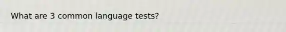 What are 3 common language tests?