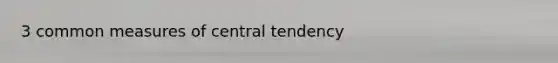 3 common measures of central tendency