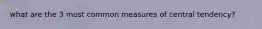 what are the 3 most common measures of central tendency?