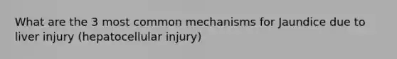 What are the 3 most common mechanisms for Jaundice due to liver injury (hepatocellular injury)