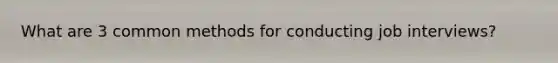 What are 3 common methods for conducting job interviews?