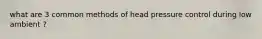 what are 3 common methods of head pressure control during low ambient ?