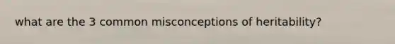 what are the 3 common misconceptions of heritability?