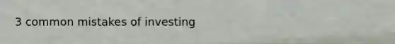 3 common mistakes of investing