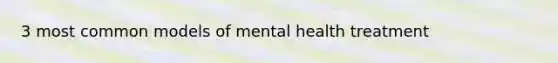 3 most common models of mental health treatment