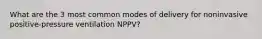 What are the 3 most common modes of delivery for noninvasive positive-pressure ventilation NPPV?