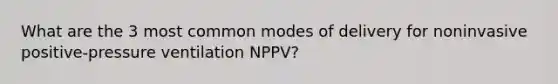 What are the 3 most common modes of delivery for noninvasive positive-pressure ventilation NPPV?