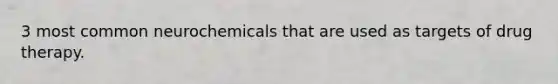 3 most common neurochemicals that are used as targets of drug therapy.