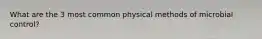 What are the 3 most common physical methods of microbial control?