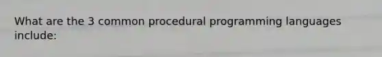 What are the 3 common procedural programming languages include: