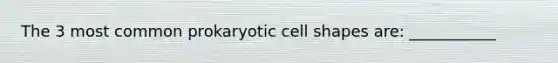 The 3 most common prokaryotic cell shapes are: ___________