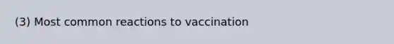 (3) Most common reactions to vaccination