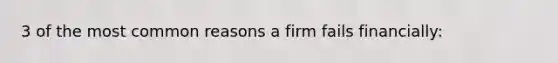 3 of the most common reasons a firm fails financially: