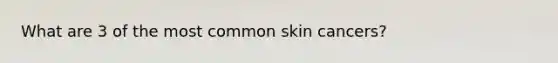 What are 3 of the most common skin cancers?