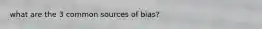 what are the 3 common sources of bias?
