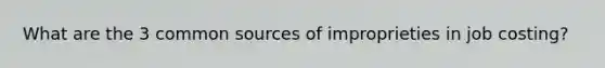 What are the 3 common sources of improprieties in job costing?