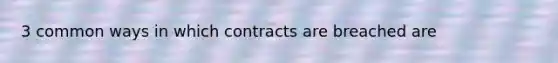 3 common ways in which contracts are breached are