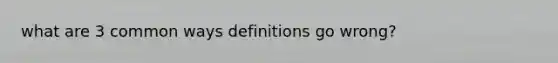 what are 3 common ways definitions go wrong?