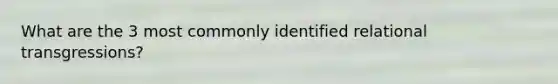 What are the 3 most commonly identified relational transgressions?